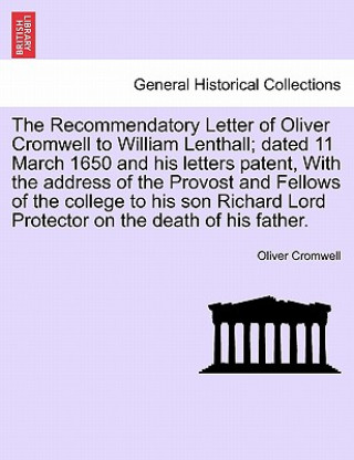 Kniha Recommendatory Letter of Oliver Cromwell to William Lenthall; Dated 11 March 1650 and His Letters Patent, with the Address of the Provost and Fellows Oliver Cromwell