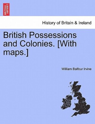Carte British Possessions and Colonies. [With Maps.] William Balfour Irvine