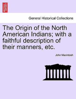 Kniha Origin of the North American Indians; With a Faithful Description of Their Manners, Etc. MacIntosh