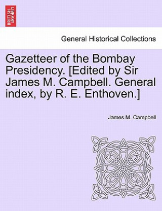 Kniha Gazetteer of the Bombay Presidency. [Edited by Sir James M. Campbell. General Index, by R. E. Enthoven.] James M Campbell