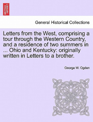 Книга Letters from the West, Comprising a Tour Through the Western Country, and a Residence of Two Summers in ... Ohio and Kentucky George W Ogden