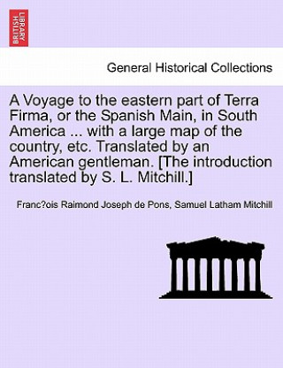 Kniha Voyage to the Eastern Part of Terra Firma, or the Spanish Main, in South America ... with a Large Map of the Country, Etc. Translated by an Americ Samuel Latham Mitchill