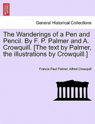 Knjiga Wanderings of a Pen and Pencil. by F. P. Palmer and A. Crowquill. [The Text by Palmer, the Illustrations by Crowquill.] Alfred Crowquill