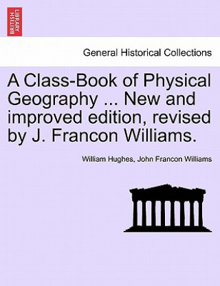 Libro Class-Book of Physical Geography ... New and Improved Edition, Revised by J. Francon Williams. John Francon Williams