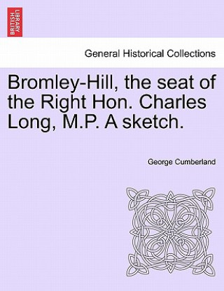 Könyv Bromley-Hill, the Seat of the Right Hon. Charles Long, M.P. a Sketch. George Cumberland