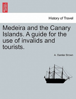 Livre Medeira and the Canary Islands. a Guide for the Use of Invalids and Tourists. A Samler Brown