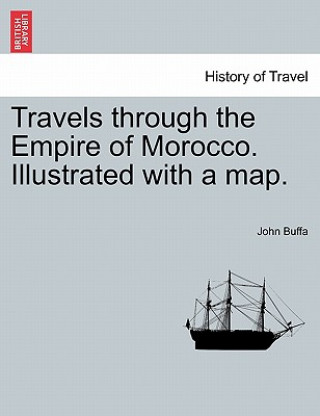 Könyv Travels Through the Empire of Morocco. Illustrated with a Map. John Buffa