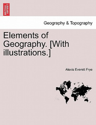 Carte Elements of Geography. [With Illustrations.] Alexis Everett Frye