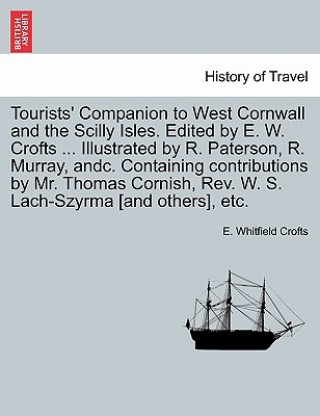 Könyv Tourists' Companion to West Cornwall and the Scilly Isles. Edited by E. W. Crofts ... Illustrated by R. Paterson, R. Murray, Andc. Containing Contribu E Whitfield Crofts