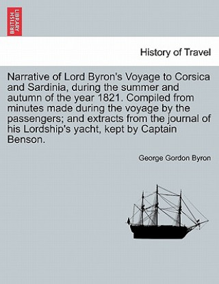 Libro Narrative of Lord Byron's Voyage to Corsica and Sardinia, During the Summer and Autumn of the Year 1821. Compiled from Minutes Made During the Voyage Lord George Gordon Byron