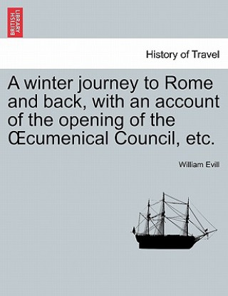 Carte Winter Journey to Rome and Back, with an Account of the Opening of the Oecumenical Council, Etc. William Evill