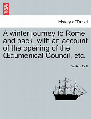 Buch Winter Journey to Rome and Back, with an Account of the Opening of the Oecumenical Council, Etc. William Evill