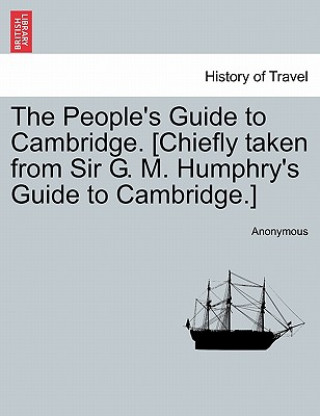 Kniha People's Guide to Cambridge. [chiefly Taken from Sir G. M. Humphry's Guide to Cambridge.] Anonymous