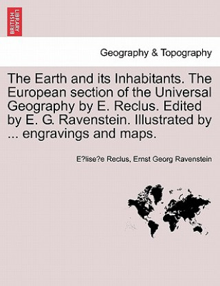 Kniha Earth and its Inhabitants. The European section of the Universal Geography by E. Reclus. Edited by E. G. Ravenstein. Illustrated by ... engravings and Elisee Reclus