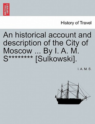 Carte Historical Account and Description of the City of Moscow ... by I. A. M. S******** [sulkowski]. I A M S