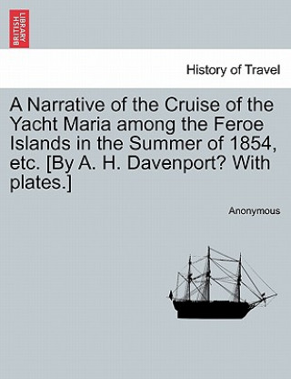Книга Narrative of the Cruise of the Yacht Maria Among the Feroe Islands in the Summer of 1854, Etc. [By A. H. Davenport? with Plates.] Anonymous