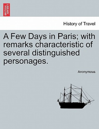 Knjiga Few Days in Paris; With Remarks Characteristic of Several Distinguished Personages. Anonymous