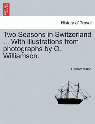 Libro Two Seasons in Switzerland ... with Illustrations from Photographs by O. Williamson. Herbert Marsh