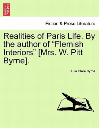 Könyv Realities of Paris Life. by the Author of Flemish Interiors [Mrs. W. Pitt Byrne]. Vol. III. Julia Clara Byrne