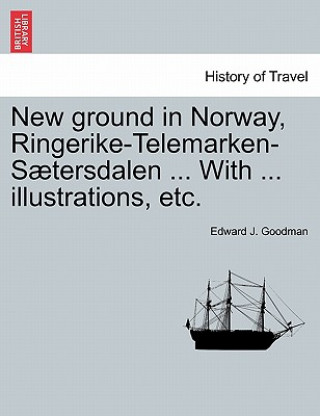 Knjiga New Ground in Norway, Ringerike-Telemarken-Saetersdalen ... with ... Illustrations, Etc. Edward J Goodman