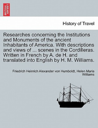 Carte Researches Concerning the Institutions and Monuments of the Ancient Inhabitants of America. with Descriptions and Views of ... Scenes in the Cordiller Helen Maria Williams