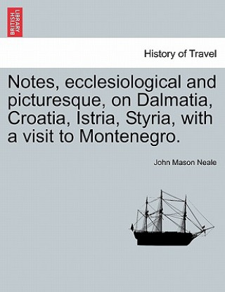 Knjiga Notes, Ecclesiological and Picturesque, on Dalmatia, Croatia, Istria, Styria, with a Visit to Montenegro. John Mason Neale