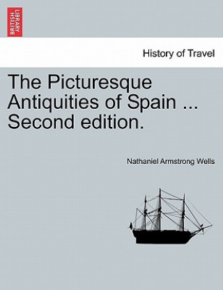 Livre Picturesque Antiquities of Spain ... Second Edition. Nathaniel Armstrong Wells