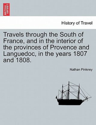 Könyv Travels through the South of France, and in the interior of the provinces of Provence and Languedoc, in the years 1807 and 1808. Second Edition Nathan Pinkney
