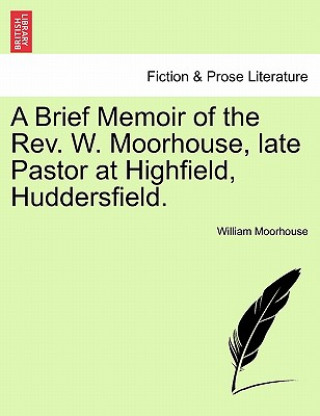 Książka Brief Memoir of the Rev. W. Moorhouse, Late Pastor at Highfield, Huddersfield. William Moorhouse