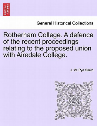 Carte Rotherham College. a Defence of the Recent Proceedings Relating to the Proposed Union with Airedale College. J W Pye Smith