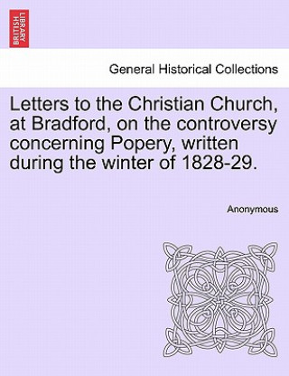 Carte Letters to the Christian Church, at Bradford, on the Controversy Concerning Popery, Written During the Winter of 1828-29. Anonymous