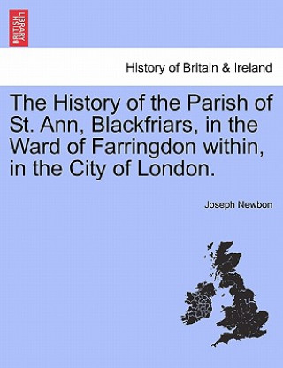 Knjiga History of the Parish of St. Ann, Blackfriars, in the Ward of Farringdon Within, in the City of London. Joseph Newbon