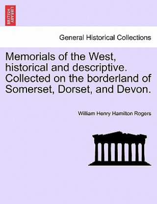 Książka Memorials of the West, Historical and Descriptive. Collected on the Borderland of Somerset, Dorset, and Devon. William Henry Hamilton Rogers