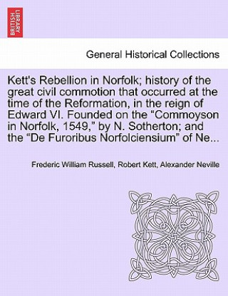 Könyv Kett's Rebellion in Norfolk; History of the Great Civil Commotion That Occurred at the Time of the Reformation, in the Reign of Edward VI. Founded on Alexander Neville