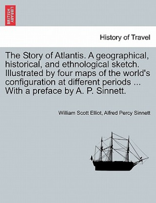 Kniha Story of Atlantis. a Geographical, Historical, and Ethnological Sketch. Illustrated by Four Maps of the World's Configuration at Different Periods ... Alfred Percy Sinnett