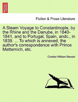 Kniha Steam Voyage to Constantinople, by the Rhine and the Danube, in 1840-1841, and to Portugal, Spain, Andc., in 1839. ... to Which Is Annexed, the Author Charles William Stewart