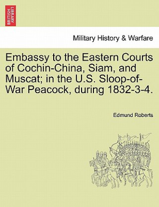 Kniha Embassy to the Eastern Courts of Cochin-China, Siam, and Muscat; in the U.S. Sloop-of-War Peacock, during 1832-3-4. Edmund Roberts