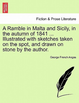 Könyv Ramble in Malta and Sicily, in the Autumn of 1841 ... Illustrated with Sketches Taken on the Spot, and Drawn on Stone by the Author. George French Angas