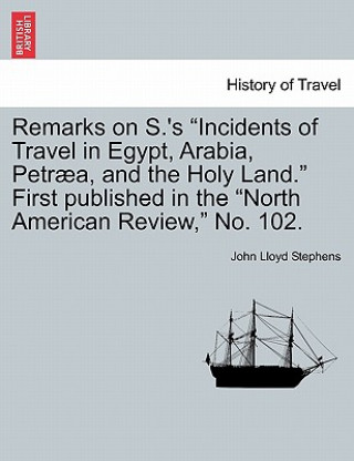 Kniha Remarks on S.'s Incidents of Travel in Egypt, Arabia, Petr a, and the Holy Land. First Published in the North American Review, No. 102. John Lloyd Stephens