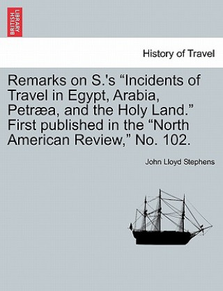 Carte Remarks on S.'s Incidents of Travel in Egypt, Arabia, Petr a, and the Holy Land. First Published in the North American Review, No. 102. John Lloyd Stephens