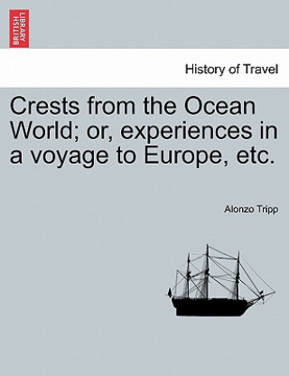 Knjiga Crests from the Ocean World; Or, Experiences in a Voyage to Europe, Etc. Alonzo Tripp