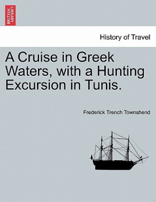 Carte Cruise in Greek Waters, with a Hunting Excursion in Tunis. Frederick Trench Townshend