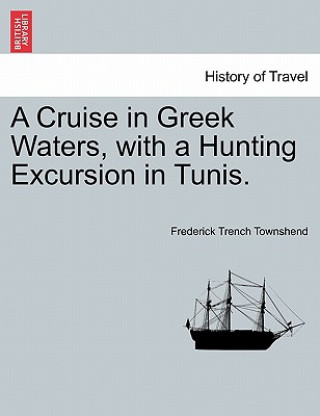 Book Cruise in Greek Waters, with a Hunting Excursion in Tunis. Frederick Trench Townshend