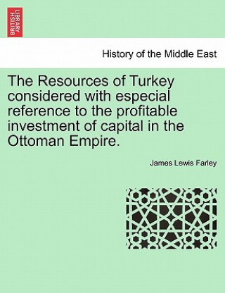 Книга Resources of Turkey Considered with Especial Reference to the Profitable Investment of Capital in the Ottoman Empire. James Lewis Farley