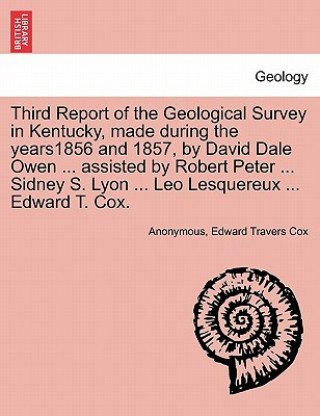 Buch Third Report of the Geological Survey in Kentucky, Made During the Years1856 and 1857, by David Dale Owen ... Assisted by Robert Peter ... Sidney S. L Anonymous