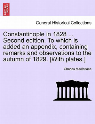 Buch Constantinople in 1828 ... Second Edition. to Which Is Added an Appendix, Containing Remarks and Observations to the Autumn of 1829. [with Plates.] Charles MacFarlane