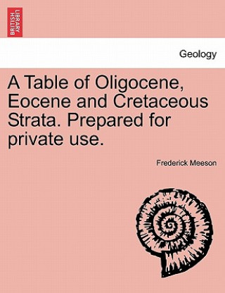 Carte Table of Oligocene, Eocene and Cretaceous Strata. Prepared for Private Use. Frederick Meeson