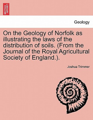 Könyv On the Geology of Norfolk as Illustrating the Laws of the Distribution of Soils. (from the Journal of the Royal Agricultural Society of England.). Joshua Trimmer