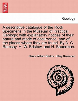 Kniha Descriptive Catalogue of the Rock Specimens in the Museum of Practical Geology; With Explanatory Notices of Their Nature and Mode of Occurrence, and o Hilary Bauerman