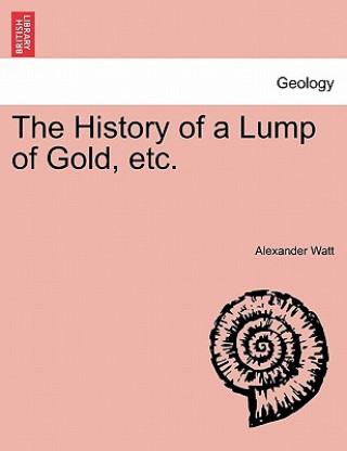 Книга History of a Lump of Gold, Etc. Alexander Watt